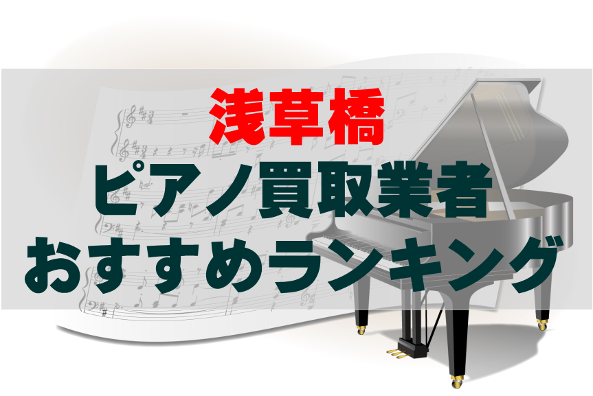 【ピアノ買取】浅草橋でのおすすめ買取業者ランキングTOP10!どこがいい?