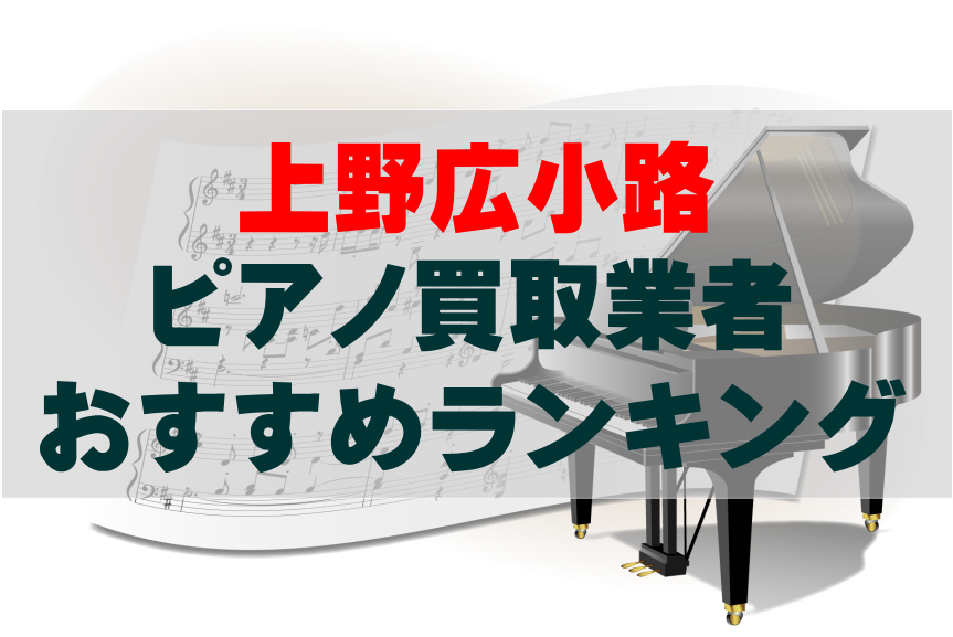 【ピアノ買取】上野広小路でのおすすめ買取業者ランキングTOP10!どこがいい?