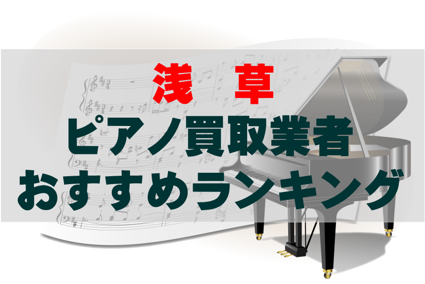 【ピアノ買取】浅草でのおすすめ買取業者ランキングTOP10!どこがいい?