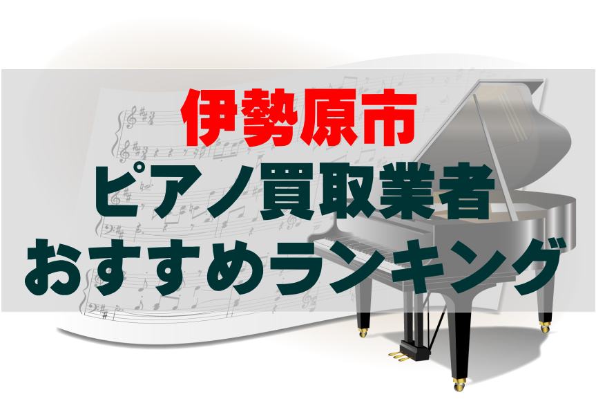 【ピアノ買取】伊勢原市でのおすすめ買取業者ランキングTOP10!どこがいい?