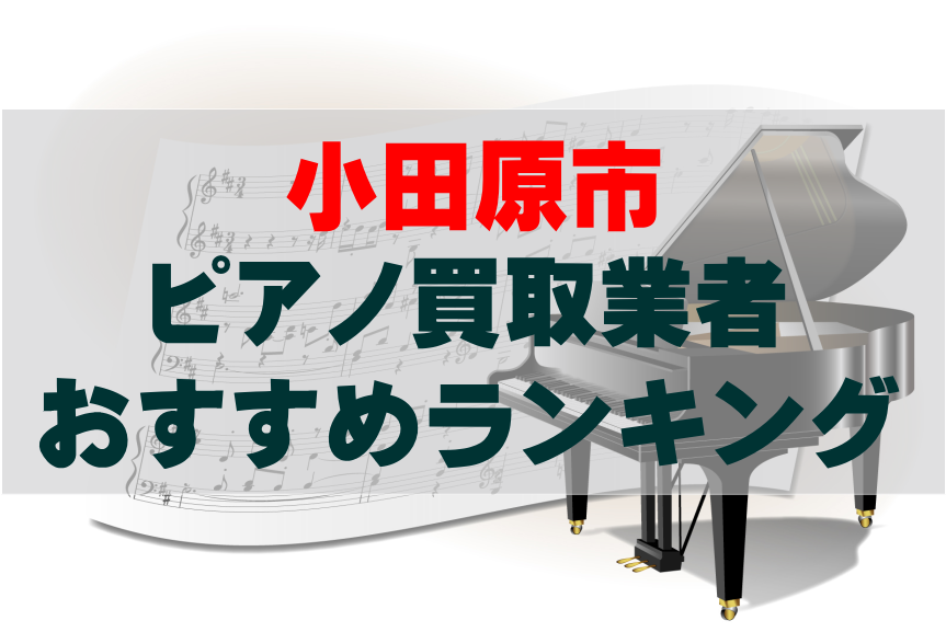 【ピアノ買取】小田原市でのおすすめ買取業者ランキングTOP10!どこがいい?