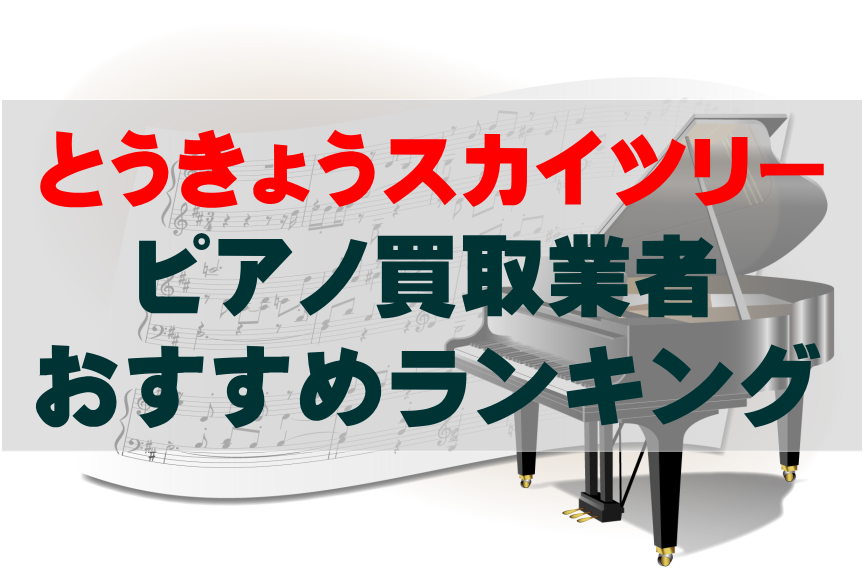 【ピアノ買取】とうきょうスカイツリーでのおすすめ買取業者ランキングTOP10！どこがいい？