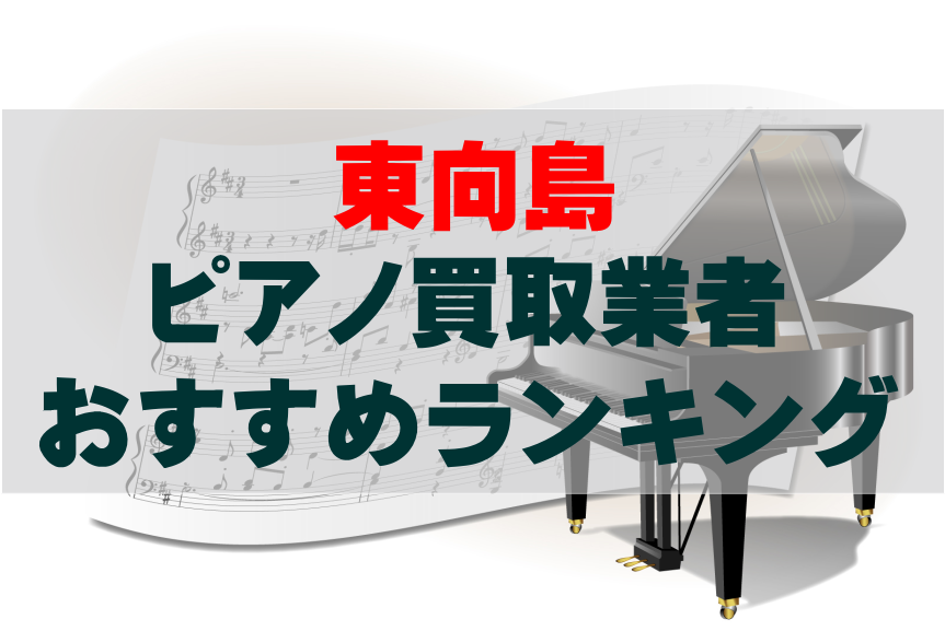 【ピアノ買取】東向島でのおすすめ買取業者ランキングTOP10!どこがいい?