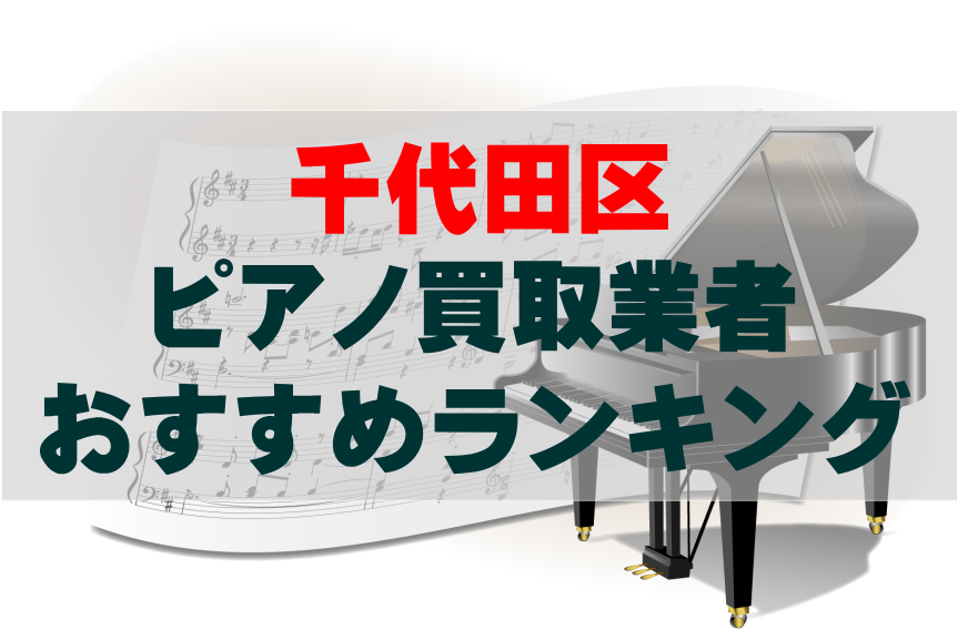 【ピアノ買取】千代田区でのおすすめ買取業者ランキングTOP10！どこがいい？