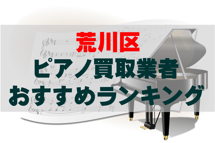 【ピアノ買取】荒川区でのおすすめ買取業者ランキングTOP10！どこがいい？