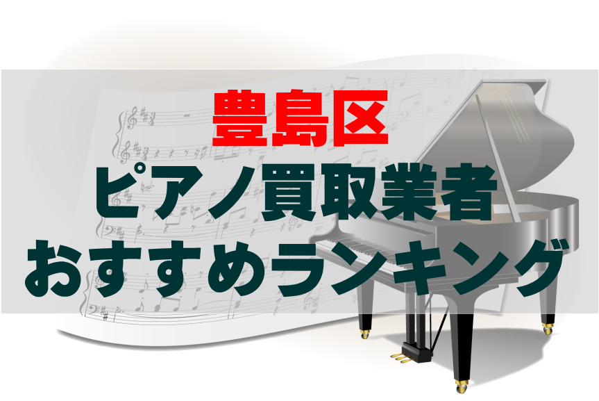 【ピアノ買取】豊島区でのおすすめ買取業者ランキングTOP10！どこがいい？