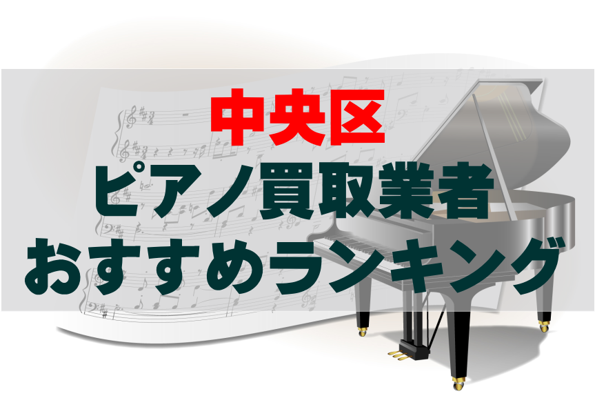 【ピアノ買取】東京都中央区でのおすすめ買取業者ランキングTOP10！どこがいい？