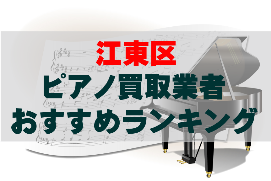 【ピアノ買取】江東区でのおすすめ買取業者ランキングTOP10！どこがいい？