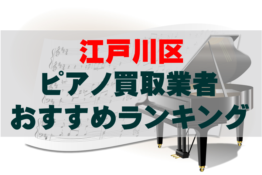 【ピアノ買取】江戸川区でのおすすめ買取業者ランキングTOP10！どこがいい？