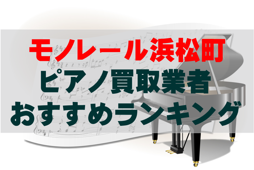 【ピアノ買取】モノレール浜松町でのおすすめ買取業者ランキングTOP10！どこがいい？