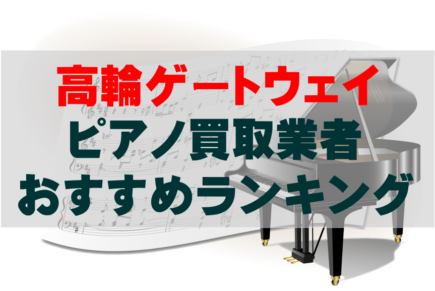 【ピアノ買取】高輪ゲートウェイでのおすすめ買取業者ランキングTOP10！どこがいい？