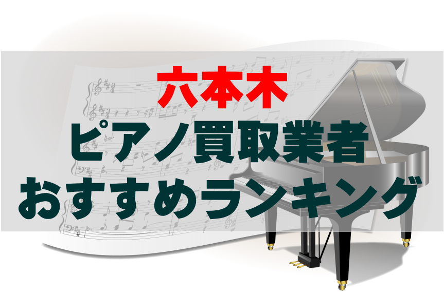 【ピアノ買取】六本木でのおすすめ買取業者ランキングTOP10！どこがいい？