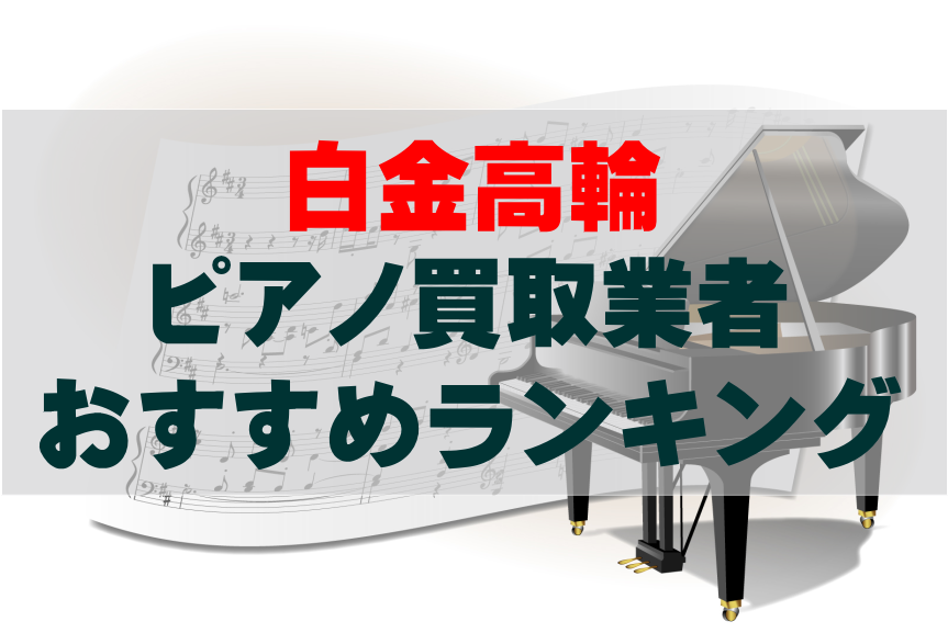 【ピアノ買取】白金高輪でのおすすめ買取業者ランキングTOP10！どこがいい？