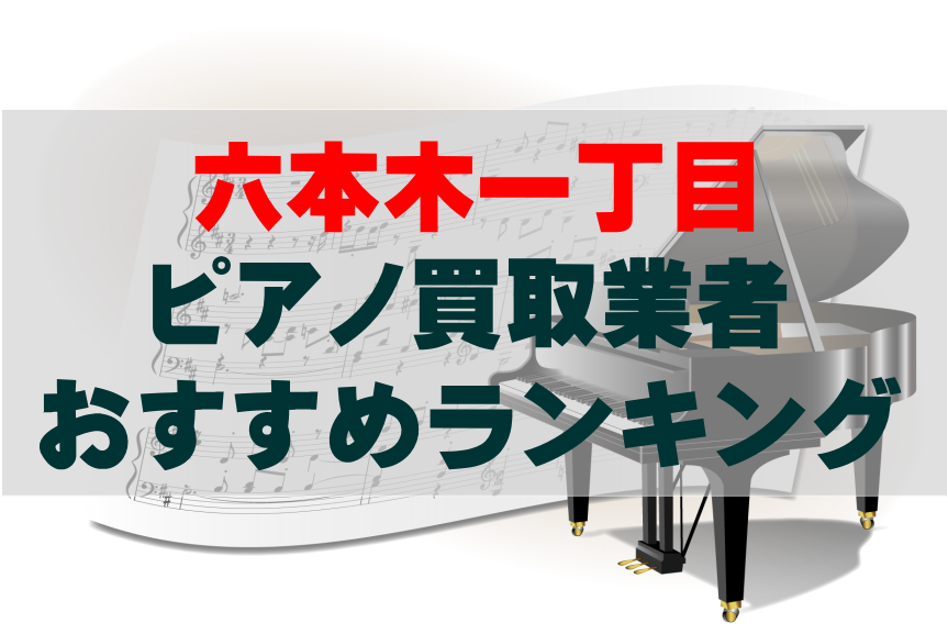 【ピアノ買取】六本木一丁目でのおすすめ買取業者ランキングTOP10！どこがいい？