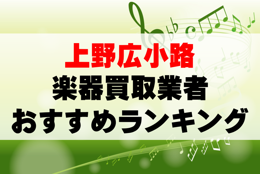 【楽器買取】上野広小路でのおすすめ買取業者ランキングTOP10!持ち込み・高価買取可能なのは?