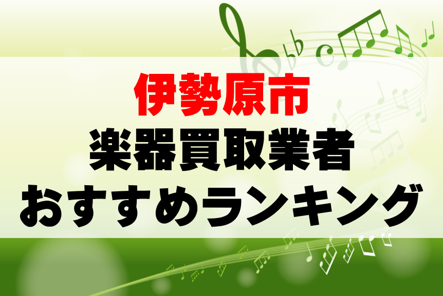 【楽器買取】伊勢原市でのおすすめ買取業者ランキングTOP10!持ち込み・高価買取可能なのは?