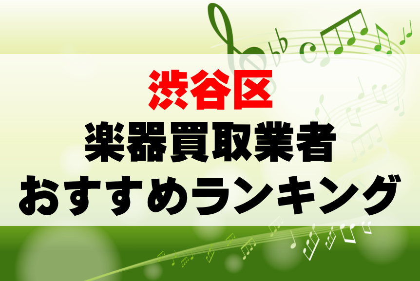 【楽器買取】渋谷区でのおすすめ買取業者ランキングTOP10！持ち込み・高価買取可能なのは？