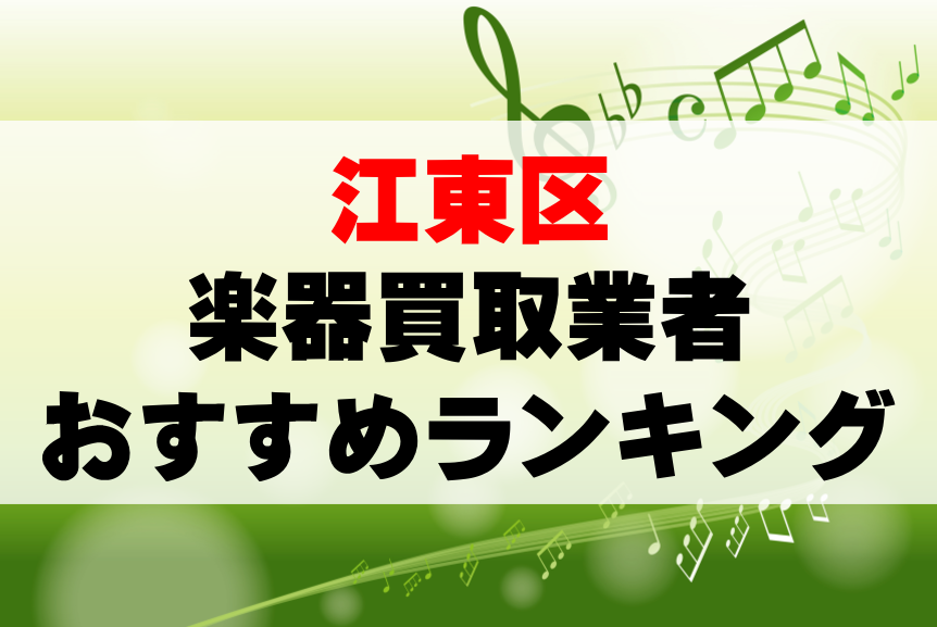 【楽器買取】江東区でのおすすめ買取業者ランキングTOP10！持ち込み・高価買取可能なのは？