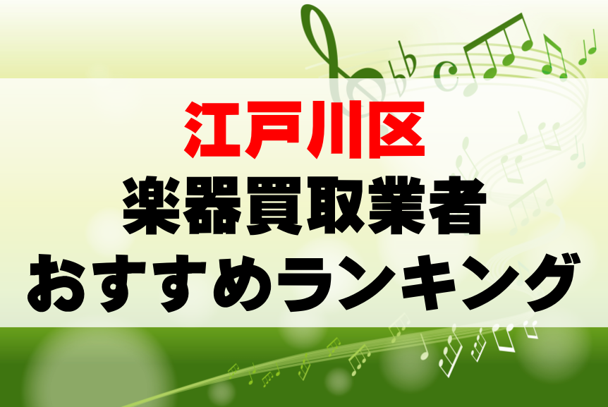 【楽器買取】江戸川区でのおすすめ買取業者ランキングTOP10！持ち込み・高価買取可能なのは？