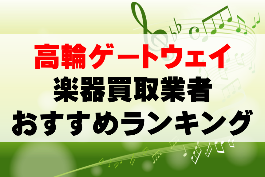 【楽器買取】高輪ゲートウェイでのおすすめ買取業者ランキングTOP10！持ち込み・高価買取可能なのは？