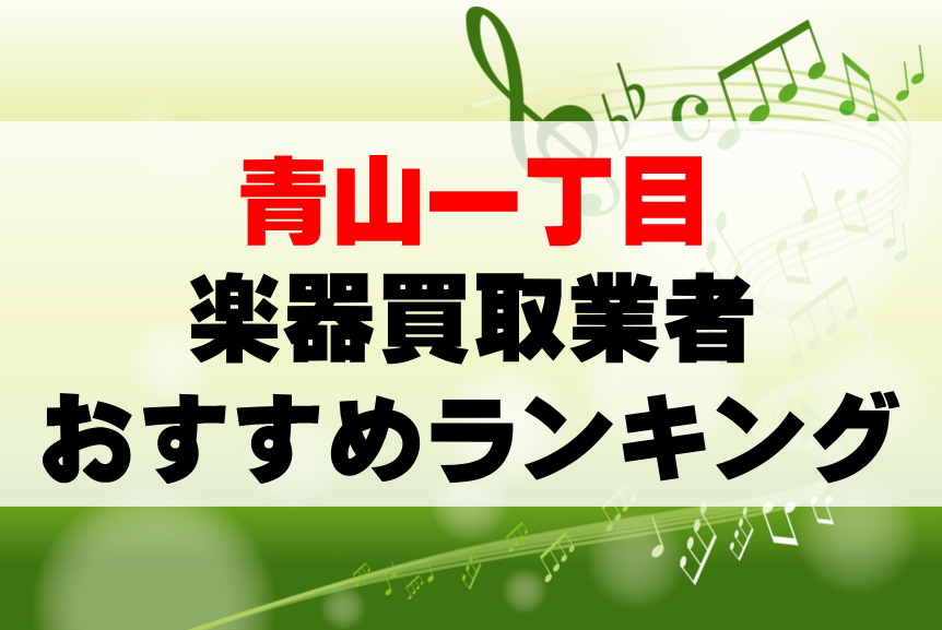 【楽器買取】青山一丁目でのおすすめ買取業者ランキングTOP10！持ち込み・高価買取可能なのは？