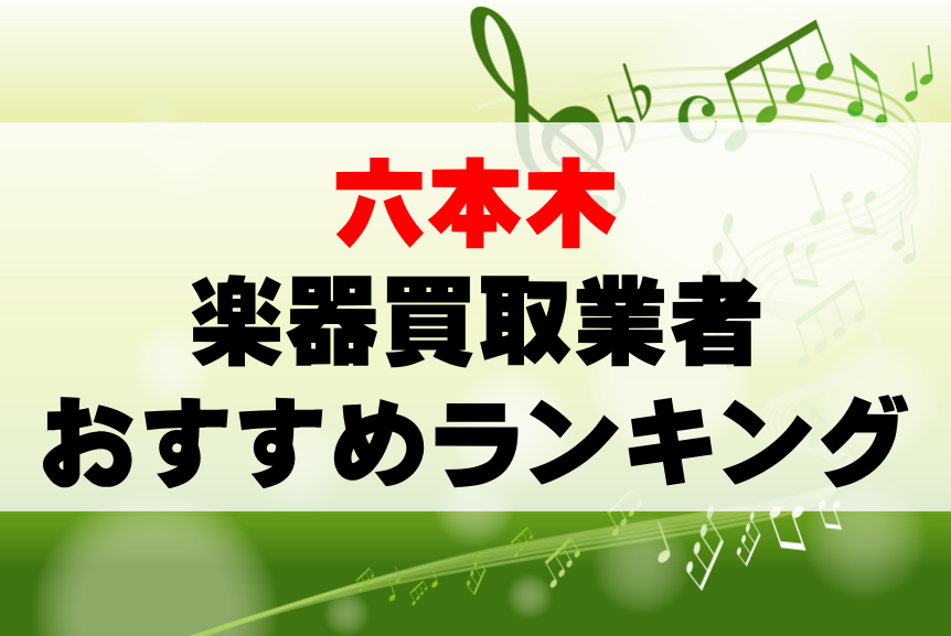 【楽器買取】六本木でのおすすめ買取業者ランキングTOP10！持ち込み・高価買取可能なのは？