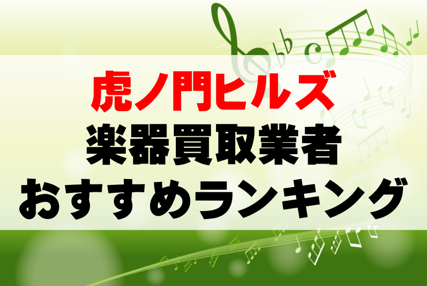 【楽器買取】虎ノ門ヒルズでのおすすめ買取業者ランキングTOP10！持ち込み・高価買取可能なのは？