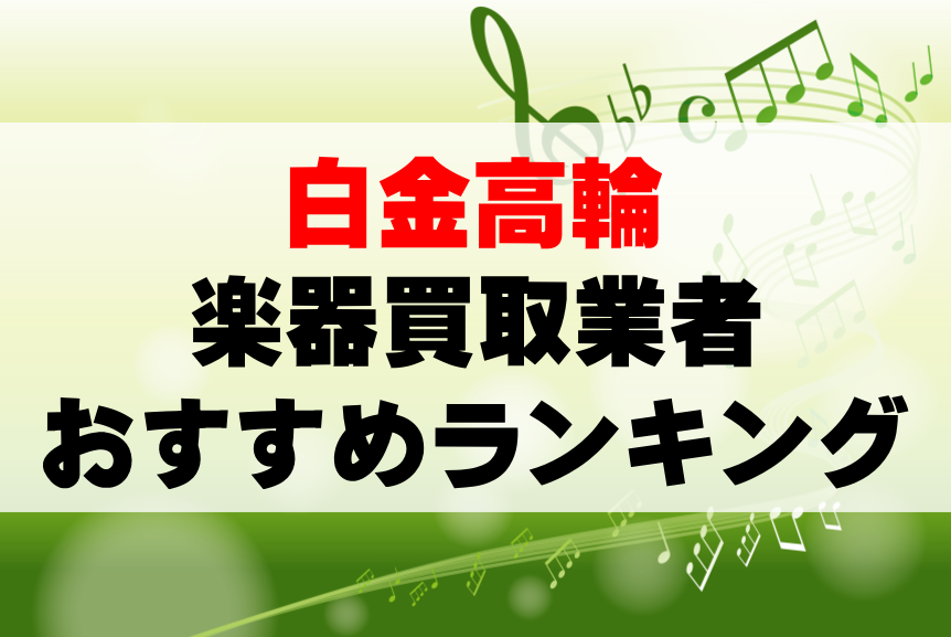 【楽器買取】白金高輪でのおすすめ買取業者ランキングTOP10！持ち込み・高価買取可能なのは？