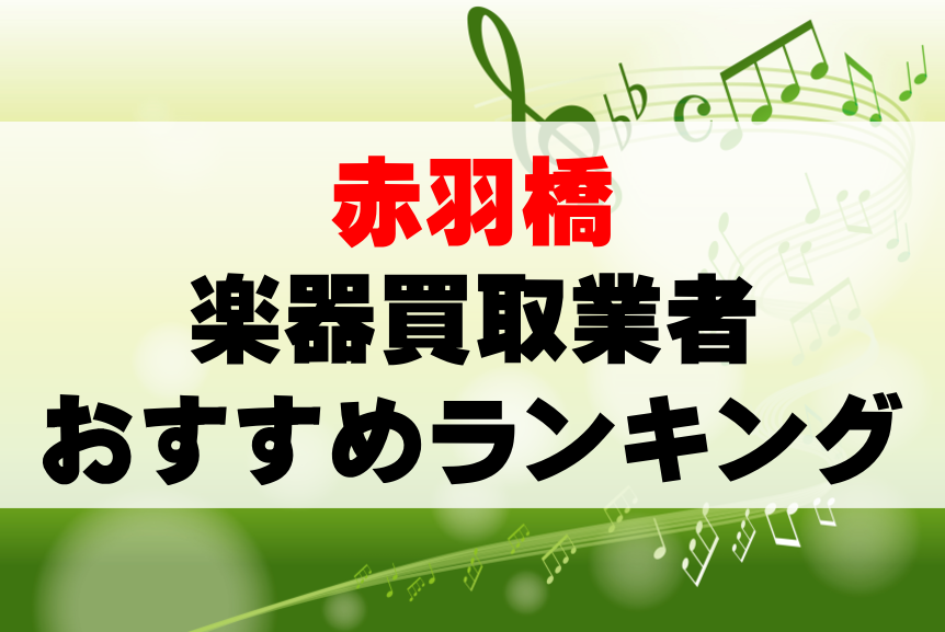 【楽器買取】赤羽橋でのおすすめ買取業者ランキングTOP10！持ち込み・高価買取可能なのは？