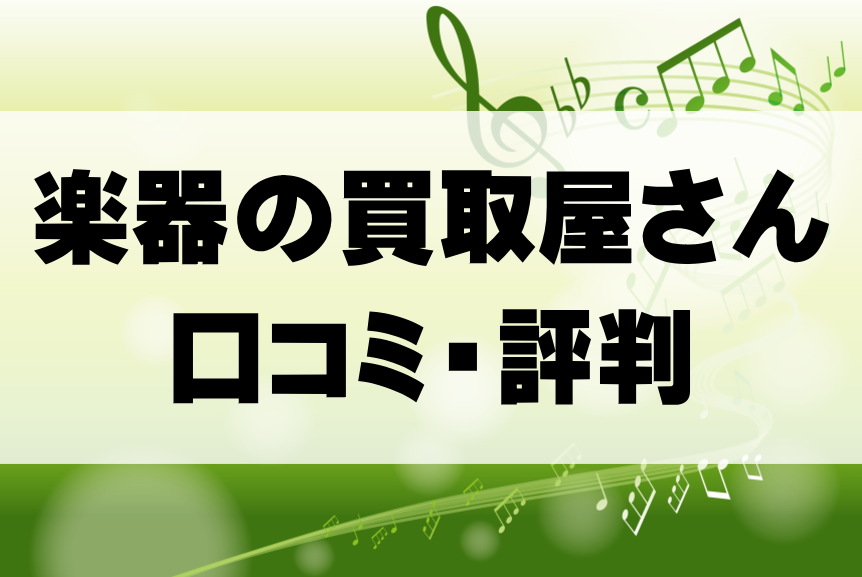 【ヤバイ】楽器の買取屋さんの悪い口コミから良い評判までを徹底解説！